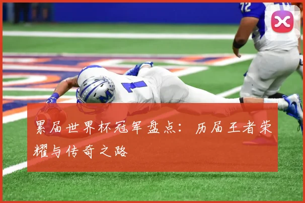 累届世界杯冠军盘点：历届王者荣耀与传奇之路
