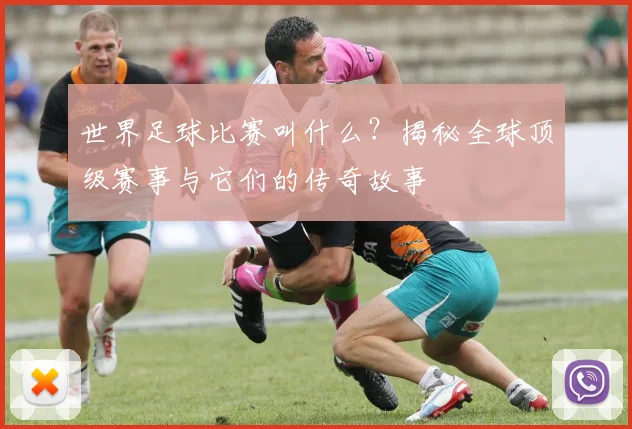 世界足球比赛叫什么？揭秘全球顶级赛事与它们的传奇故事