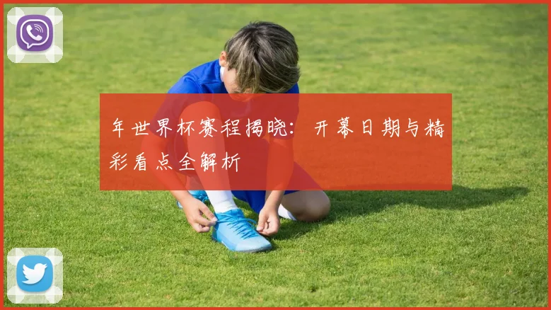年世界杯赛程揭晓:开幕日期与精彩看点全解析