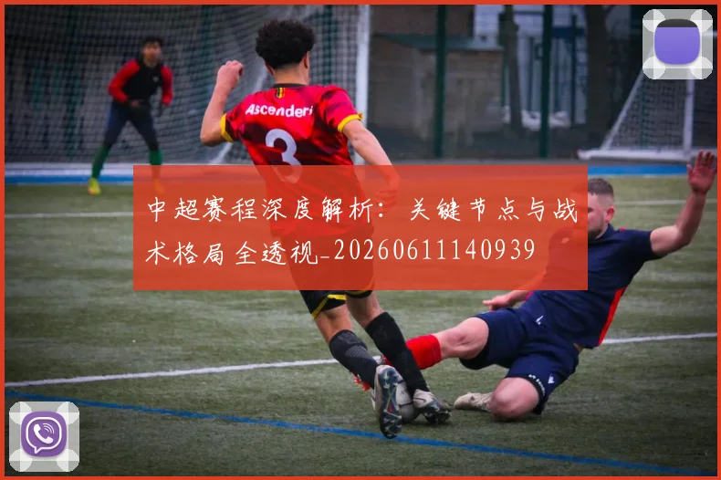 中超赛程深度解析：关键节点与战术格局全透视_20260611140939