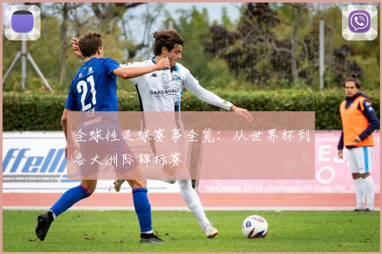 全球性足球赛事全览：从世界杯到各大洲际锦标赛