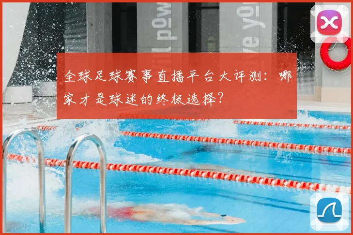 全球足球赛事直播平台大评测:哪家才是球迷的终极选择?