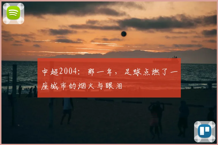 中超2004：那一年，足球点燃了一座城市的烟火与眼泪