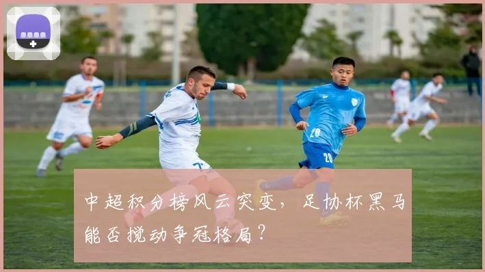 中超积分榜风云突变，足协杯黑马能否搅动争冠格局？