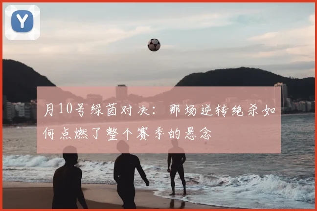 月10号绿茵对决：那场逆转绝杀如何点燃了整个赛季的悬念