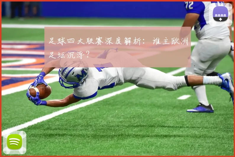 足球四大联赛深度解析：谁主欧洲足坛沉浮？