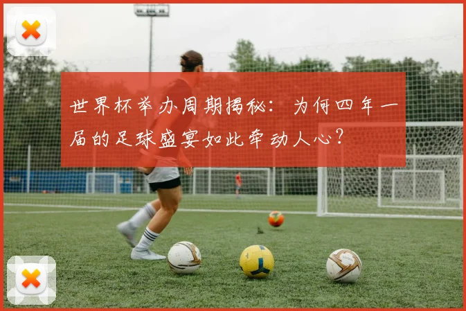 世界杯举办周期揭秘：为何四年一届的足球盛宴如此牵动人心？