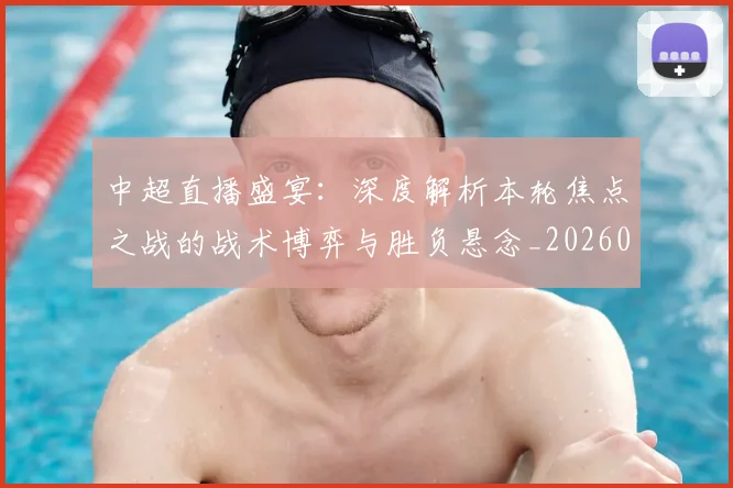 中超直播盛宴：深度解析本轮焦点之战的战术博弈与胜负悬念_20260610190441