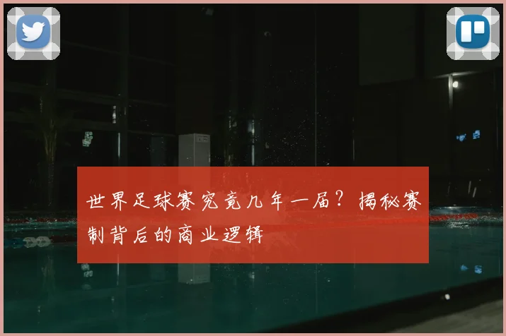 世界足球赛究竟几年一届？揭秘赛制背后的商业逻辑
